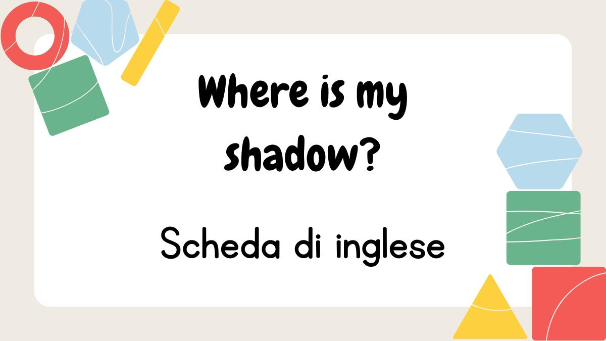 Where Is My Shadow? – Scheda di inglese per imparare le forme giocando con le ombre - 